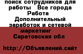 поиск сотрудников для работы - Все города Работа » Дополнительный заработок и сетевой маркетинг   . Саратовская обл.